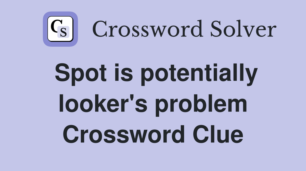 Spot is potentially looker's problem Crossword Clue