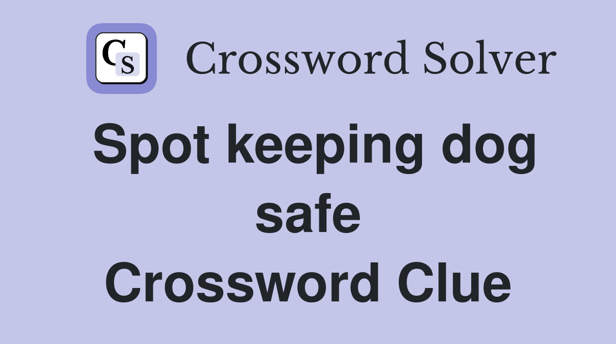 Spot keeping dog safe Crossword Clue