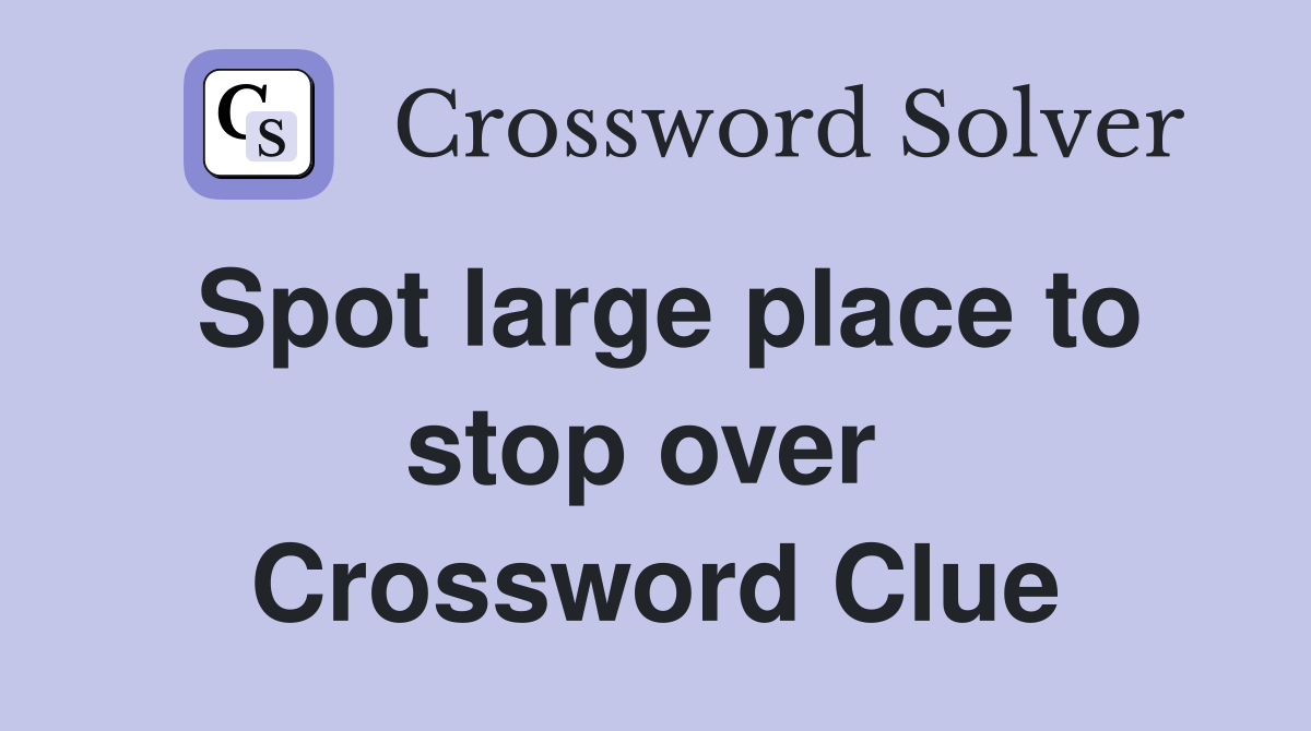 Spot large place to stop over  Crossword Clue