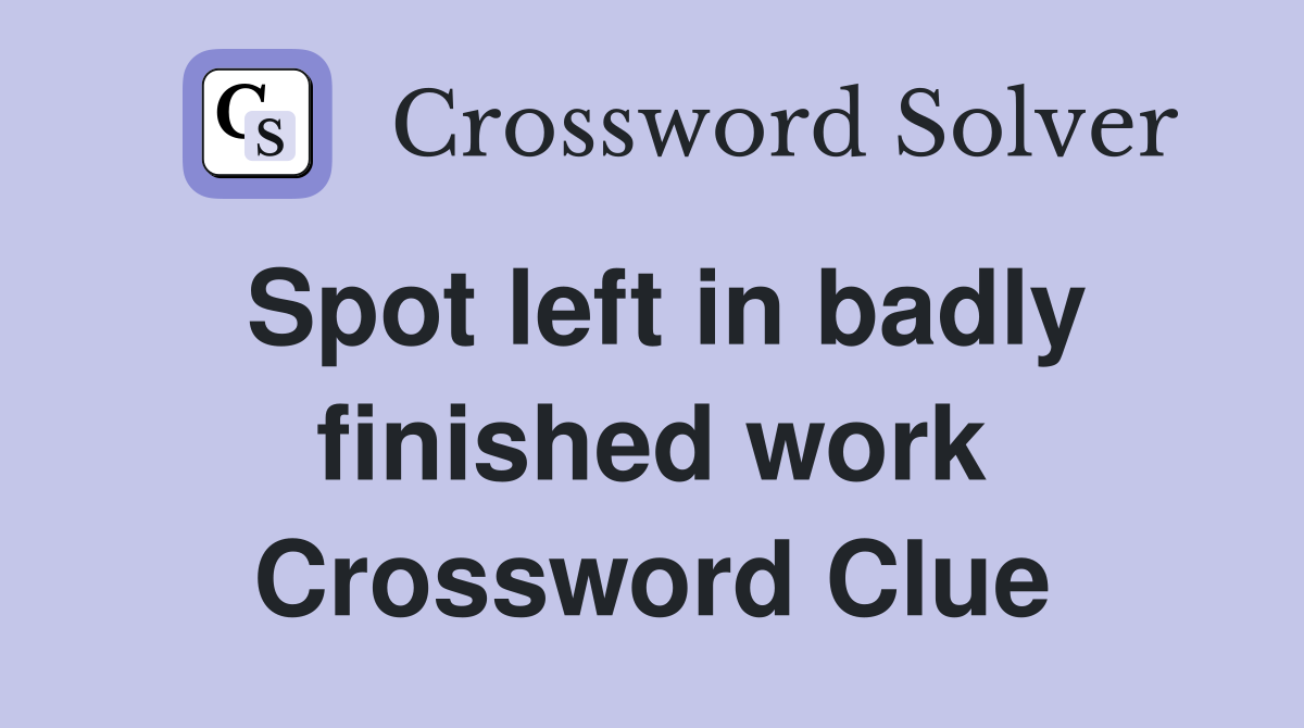 Spot left in badly finished work Crossword Clue