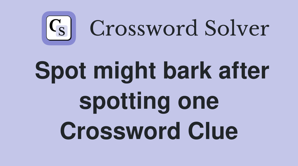 Spot might bark after spotting one Crossword Clue