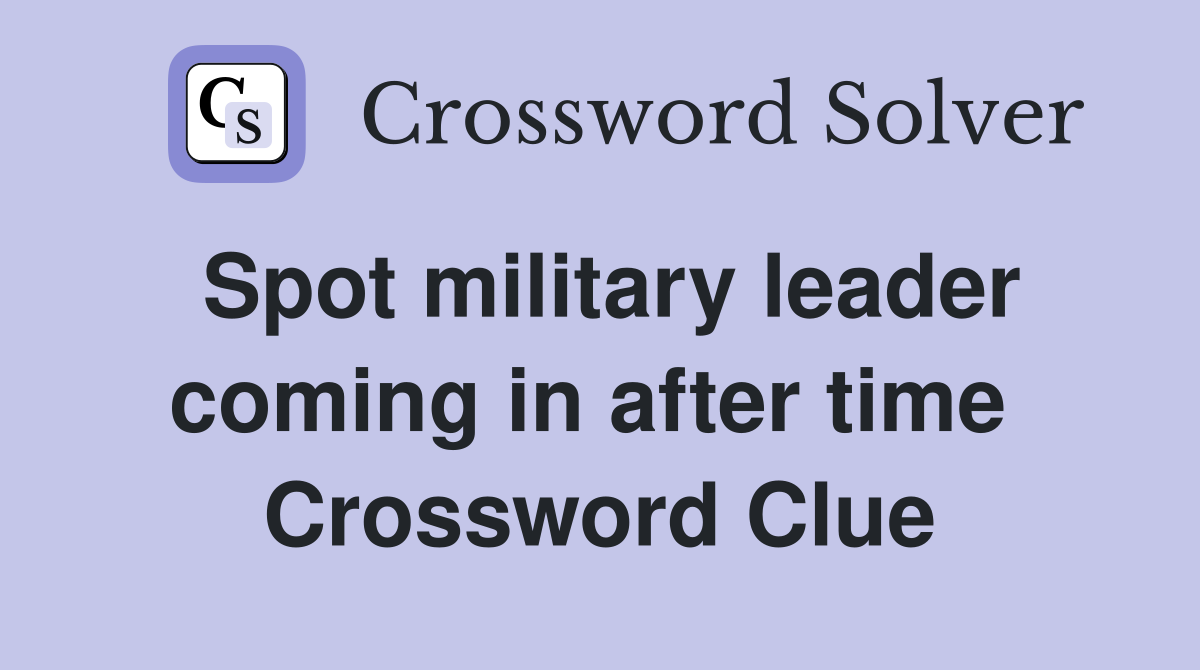 Spot military leader coming in after time  Crossword Clue