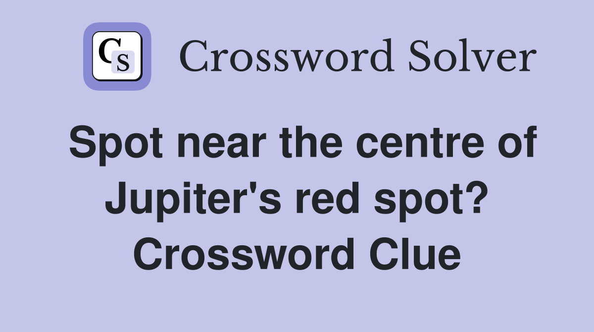 Spot near the centre of Jupiter's red spot? Crossword Clue