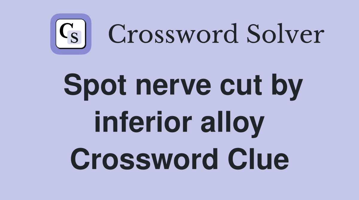 Spot nerve cut by inferior alloy Crossword Clue