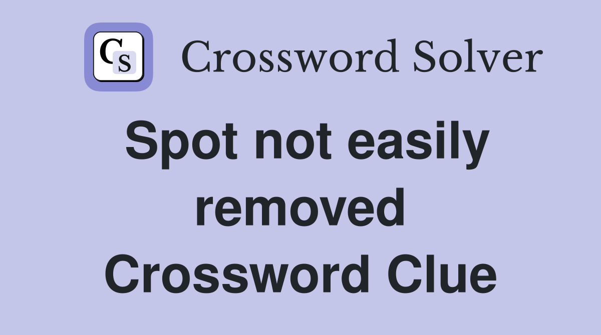 Spot not easily removed Crossword Clue