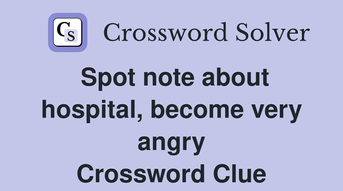Spot note about hospital, become very angry Crossword Clue