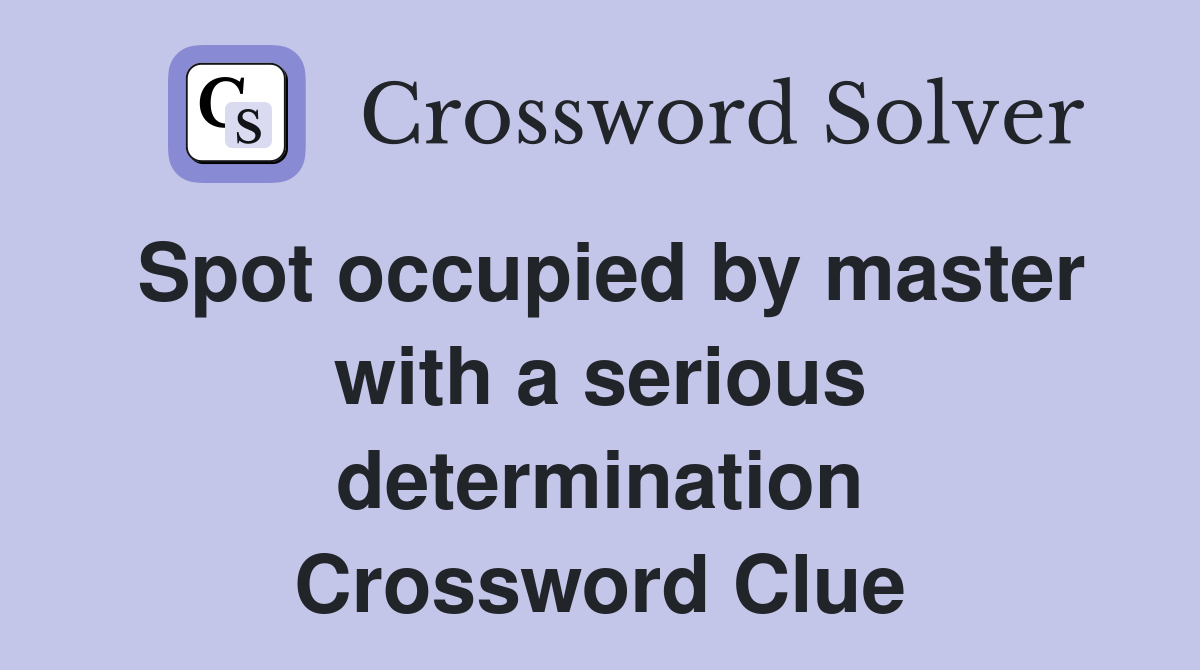Spot occupied by master with a serious determination Crossword Clue