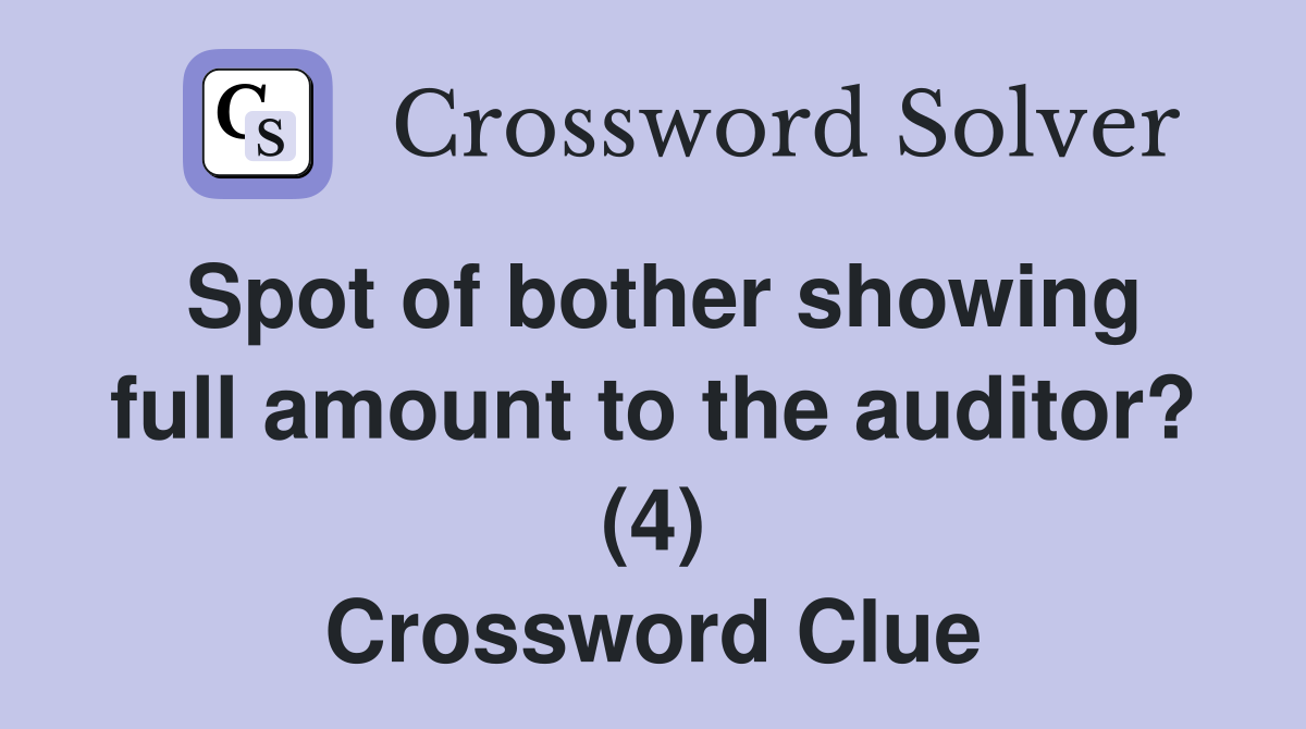 Spot of bother showing full amount to the auditor? (4) Crossword Clue