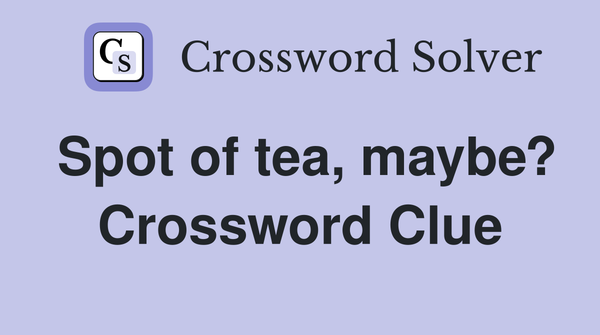 Spot of tea, maybe? Crossword Clue