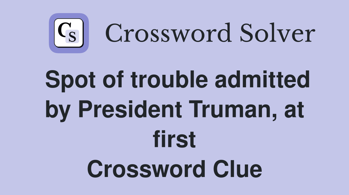 Spot of trouble admitted by President Truman, at first Crossword Clue
