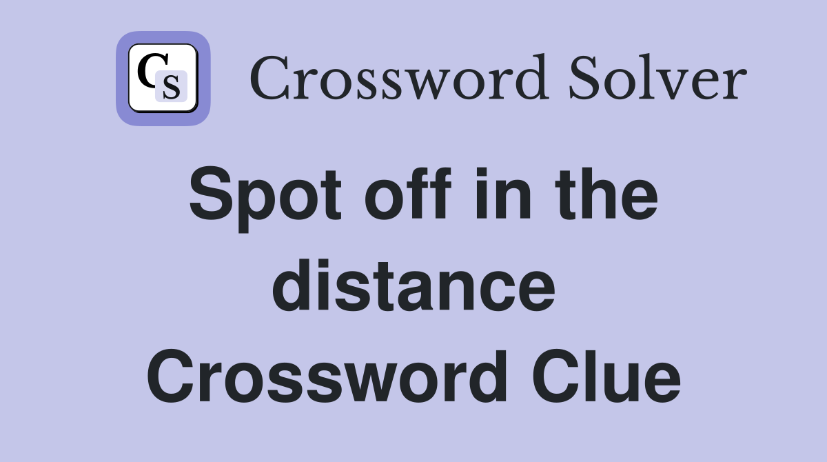 Spot off in the distance Crossword Clue