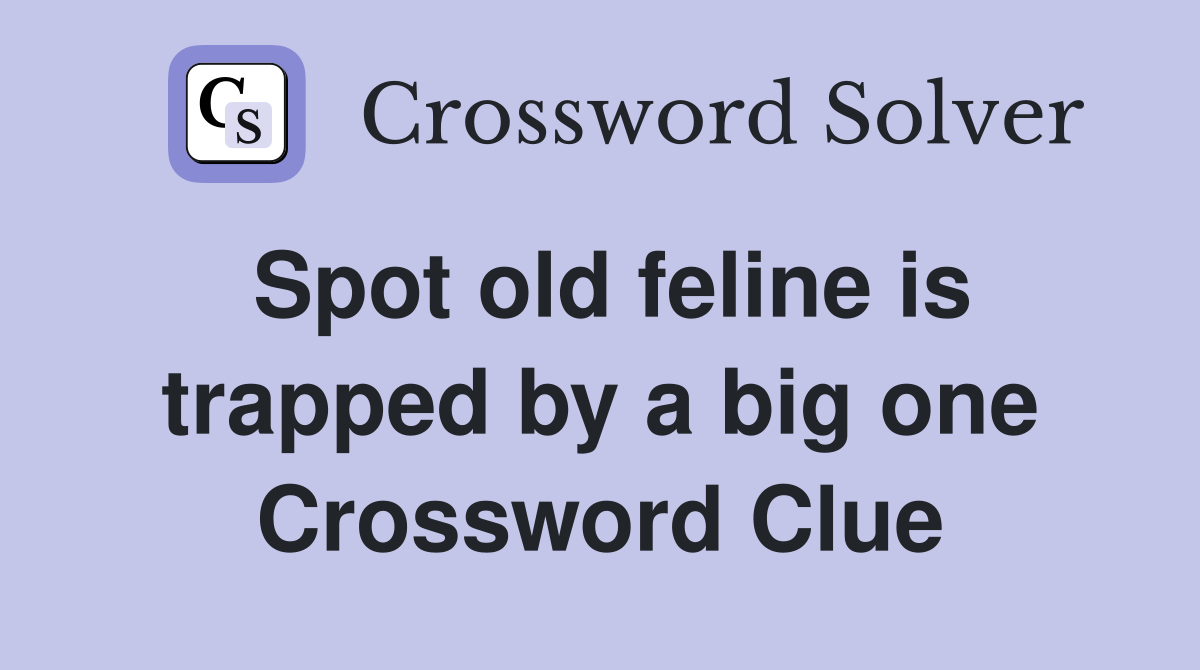 Spot old feline is trapped by a big one Crossword Clue
