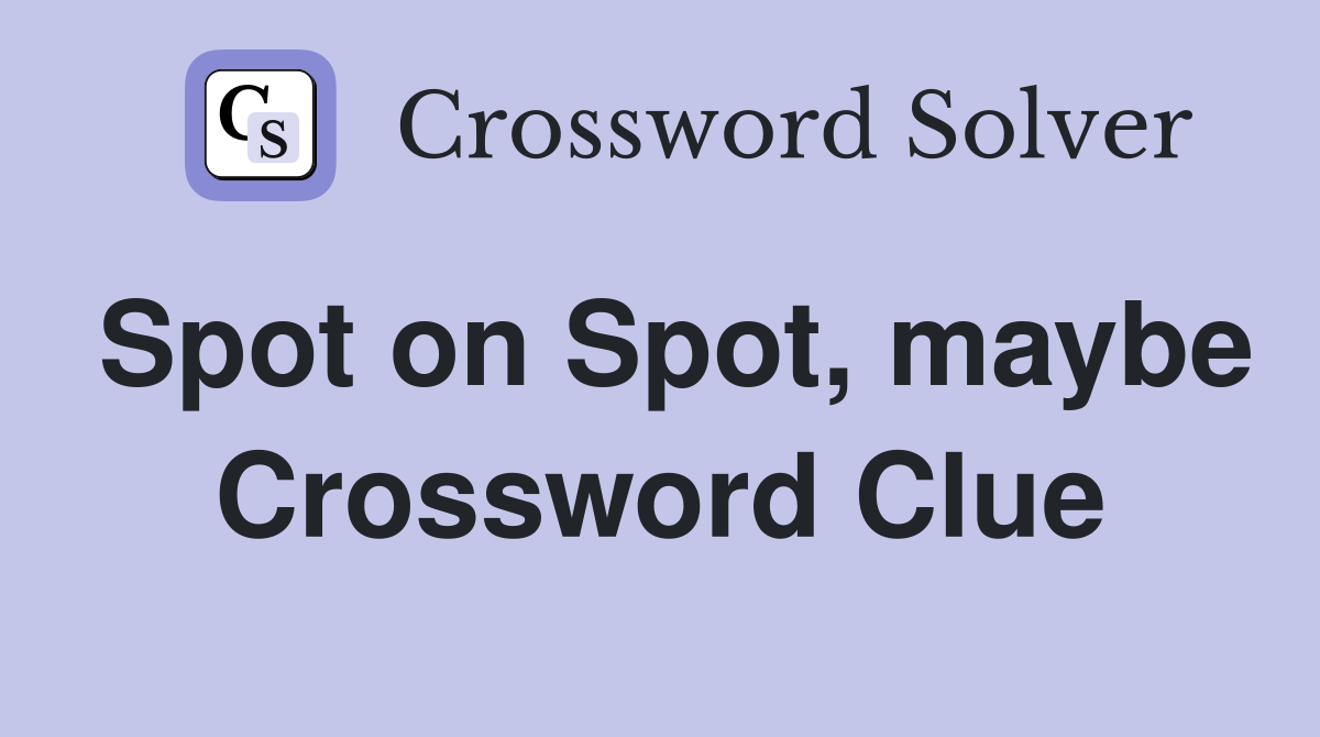 Spot on Spot, maybe Crossword Clue