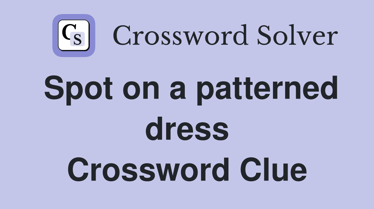 Spot on a patterned dress Crossword Clue