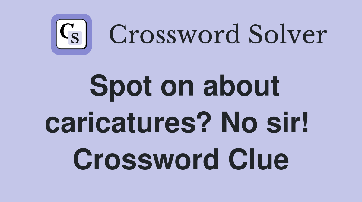 Spot on about caricatures? No sir!  Crossword Clue
