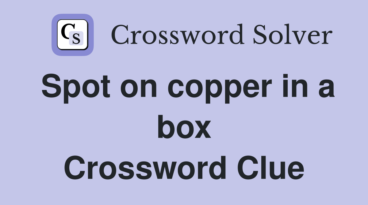 Spot on copper in a box Crossword Clue