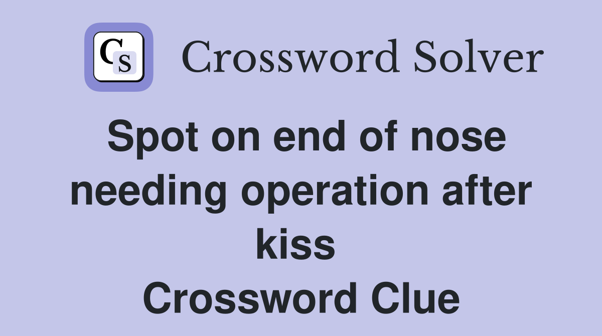 Spot on end of nose needing operation after kiss  Crossword Clue