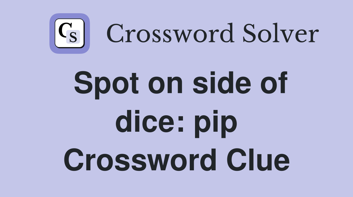 Spot on side of dice: pip Crossword Clue