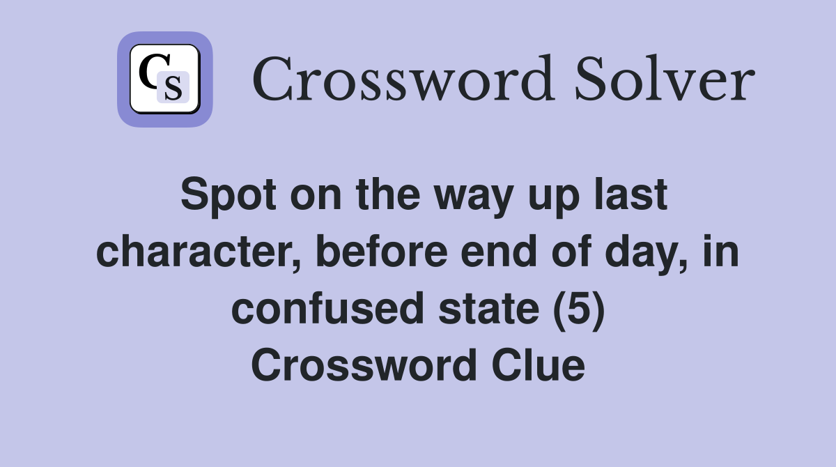 Spot on the way up last character, before end of day, in confused state (5) Crossword Clue