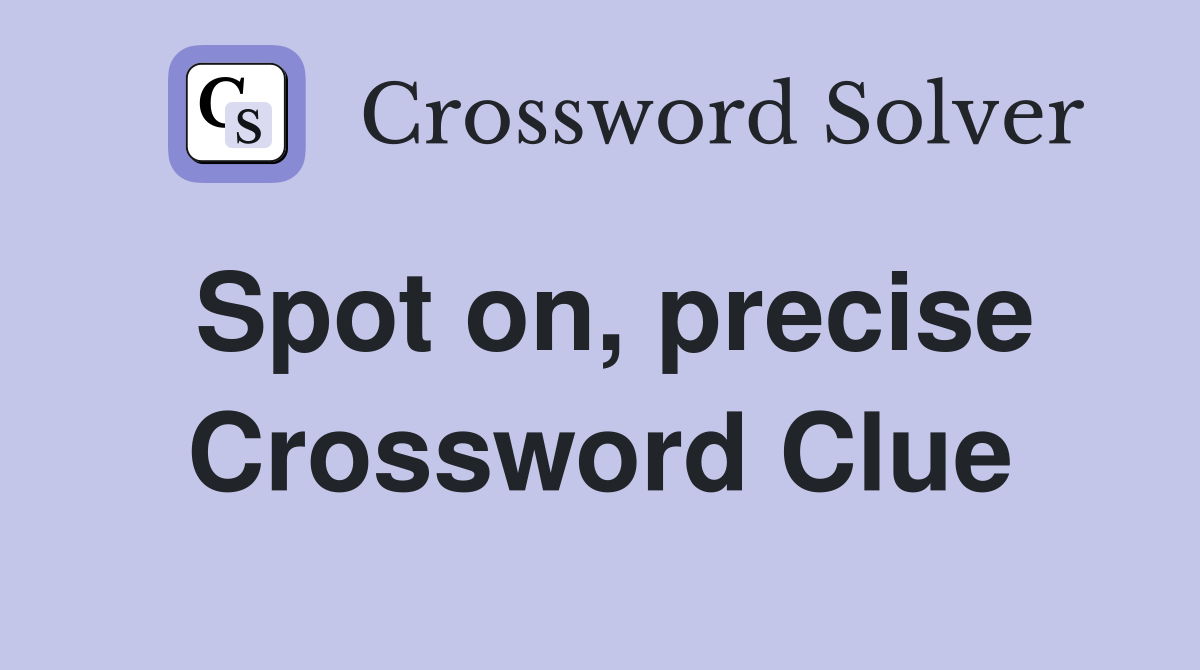 Spot on, precise Crossword Clue
