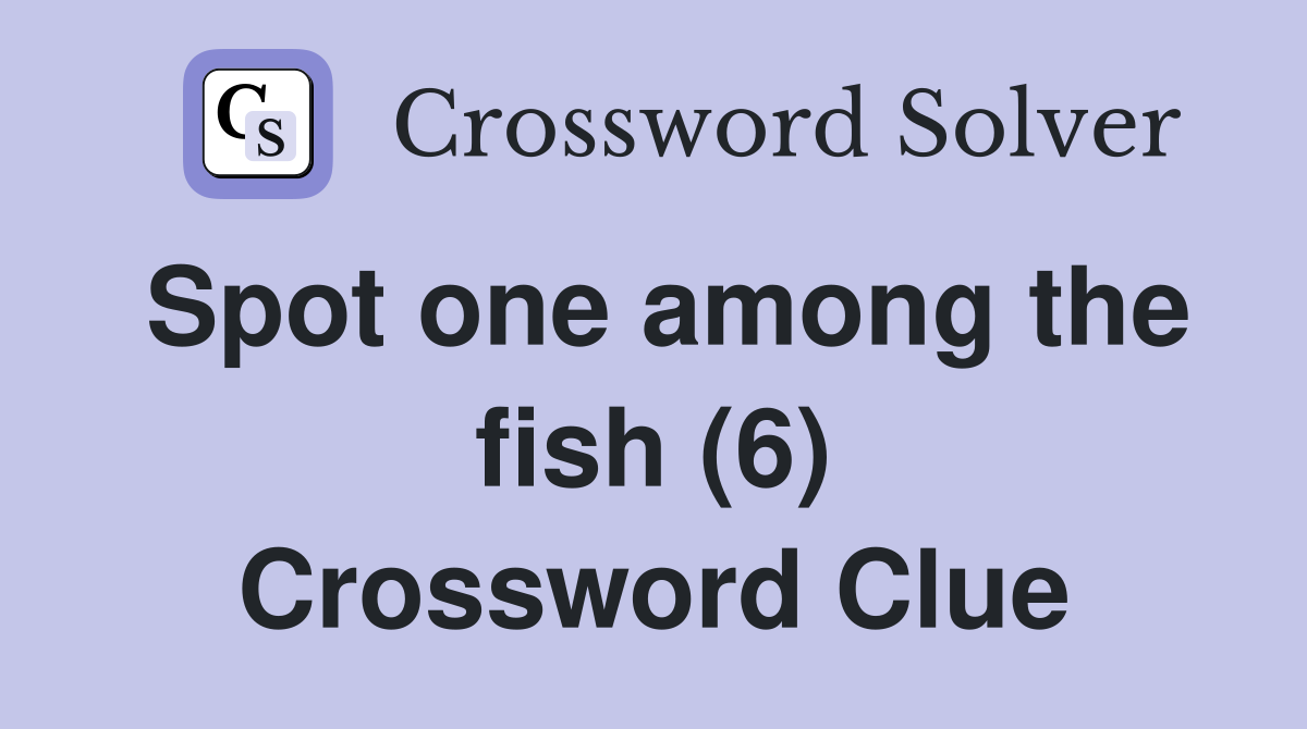 Spot one among the fish (6) Crossword Clue