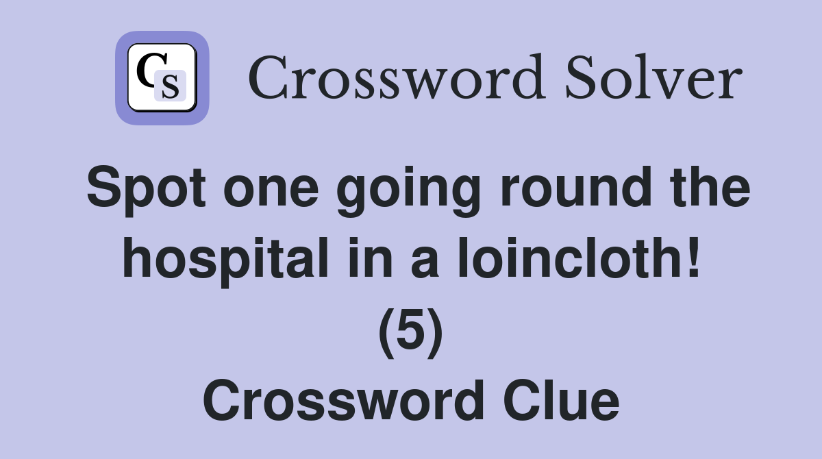 Spot one going round the hospital in a loincloth! (5) Crossword Clue