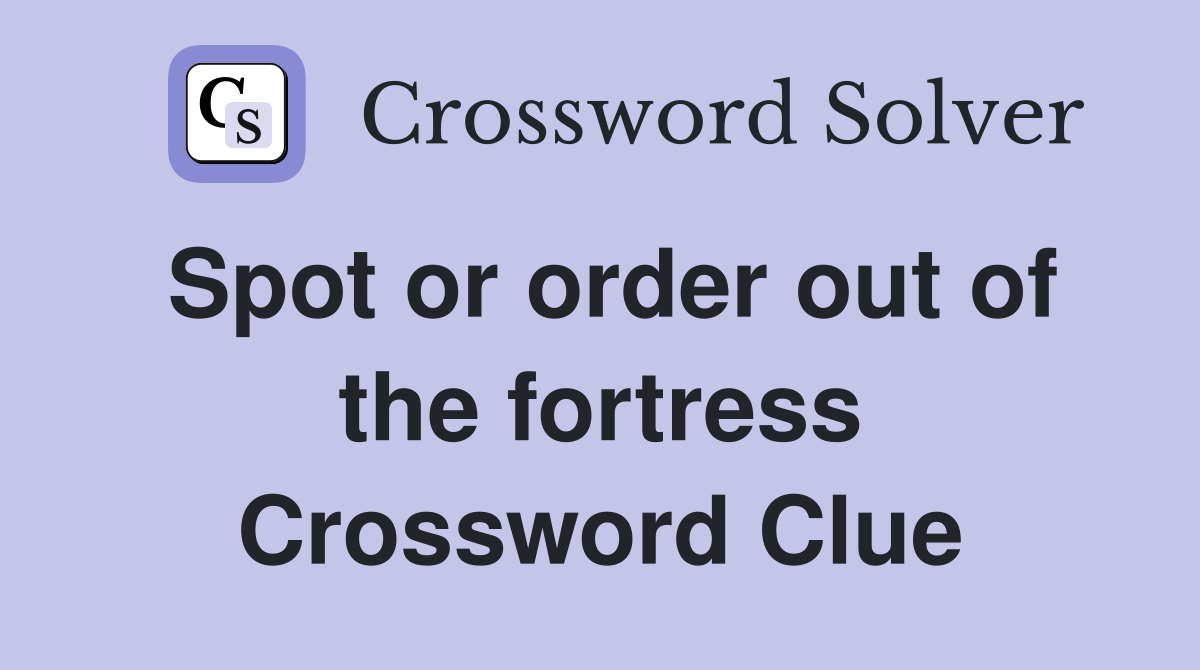 Spot or order out of the fortress Crossword Clue