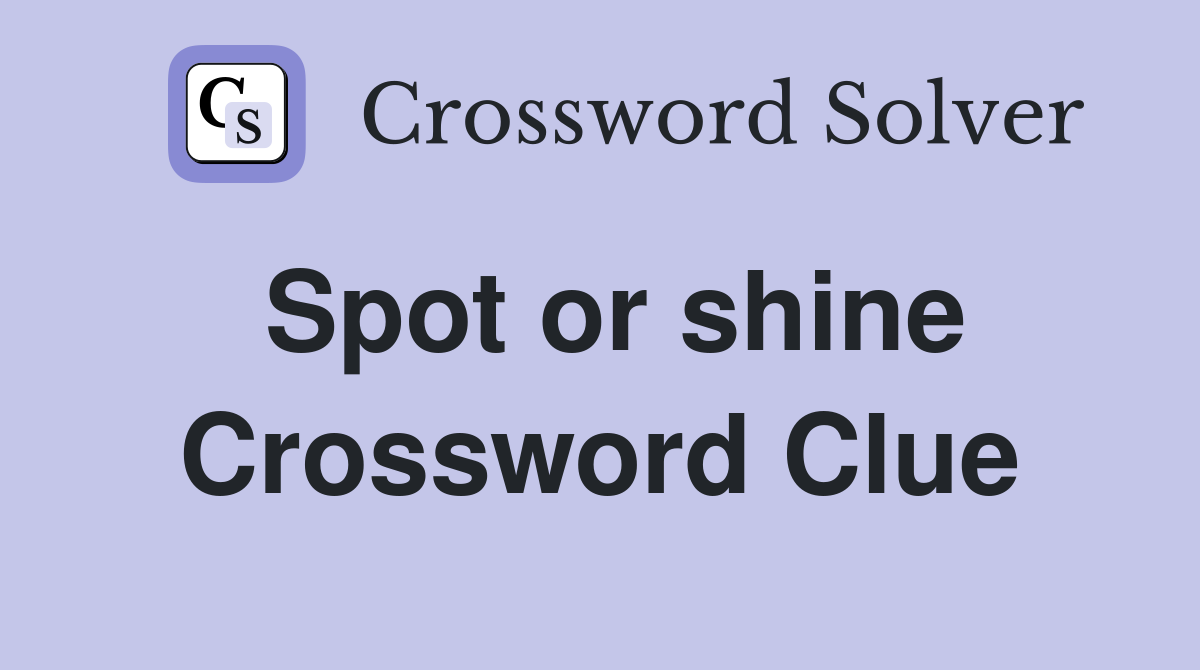 Spot or shine Crossword Clue