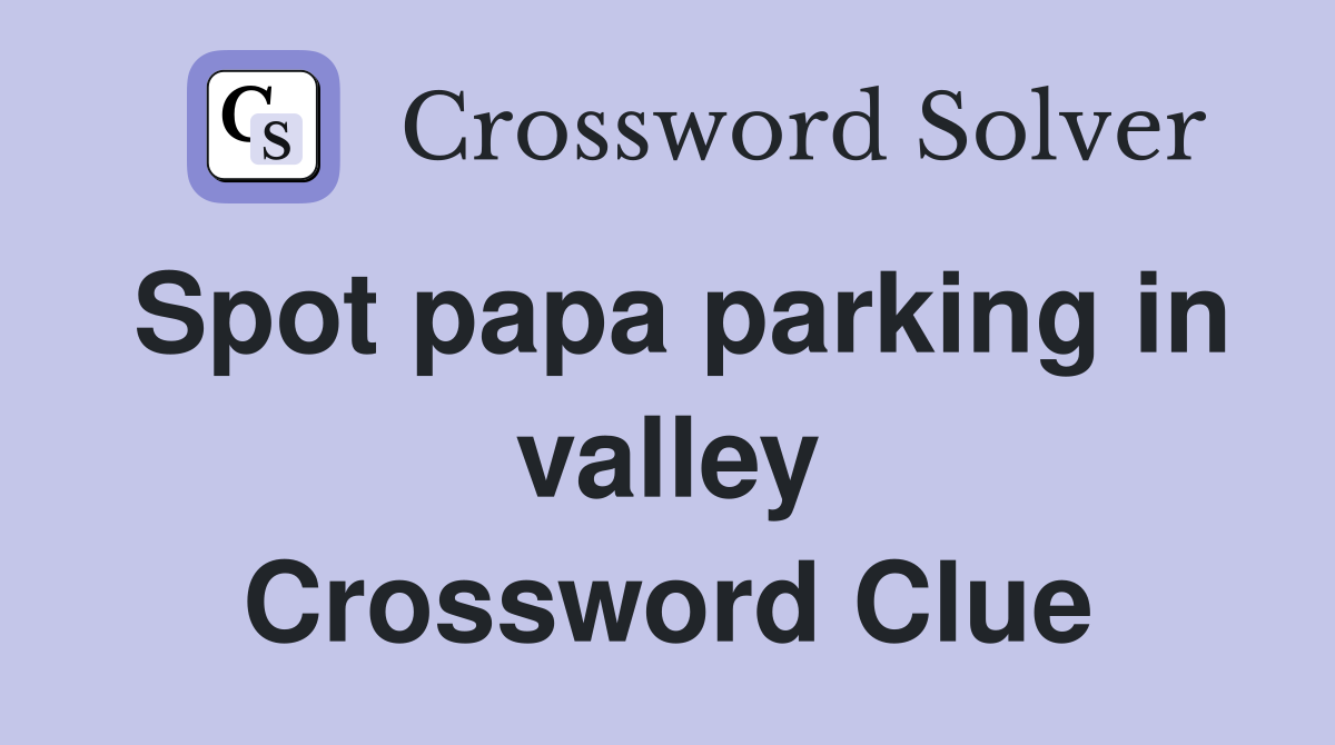 Spot papa parking in valley Crossword Clue