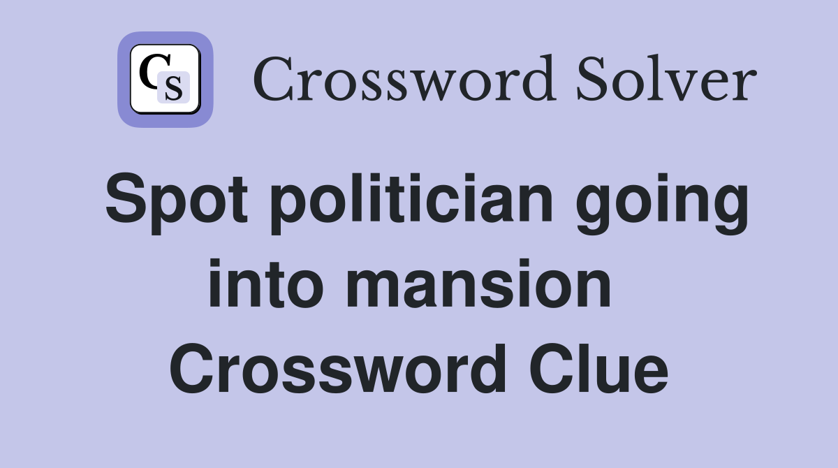 Spot politician going into mansion  Crossword Clue