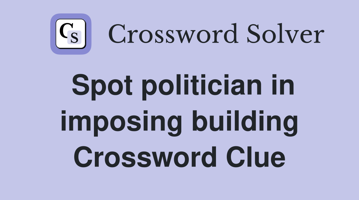 Spot politician in imposing building Crossword Clue