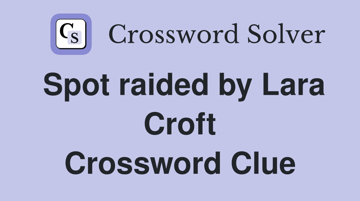 Spot raided by Lara Croft Crossword Clue