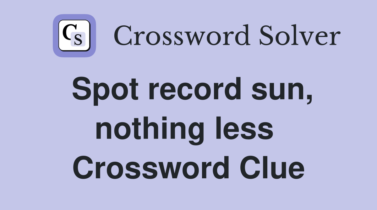Spot record sun, nothing less  Crossword Clue