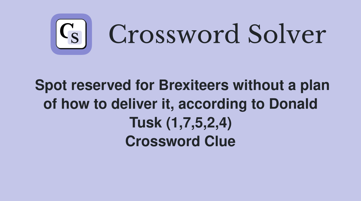 Spot reserved for Brexiteers without a plan of how to deliver it, according to Donald Tusk (1,7,5,2,4) Crossword Clue