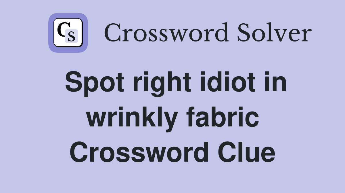 Spot right idiot in wrinkly fabric Crossword Clue