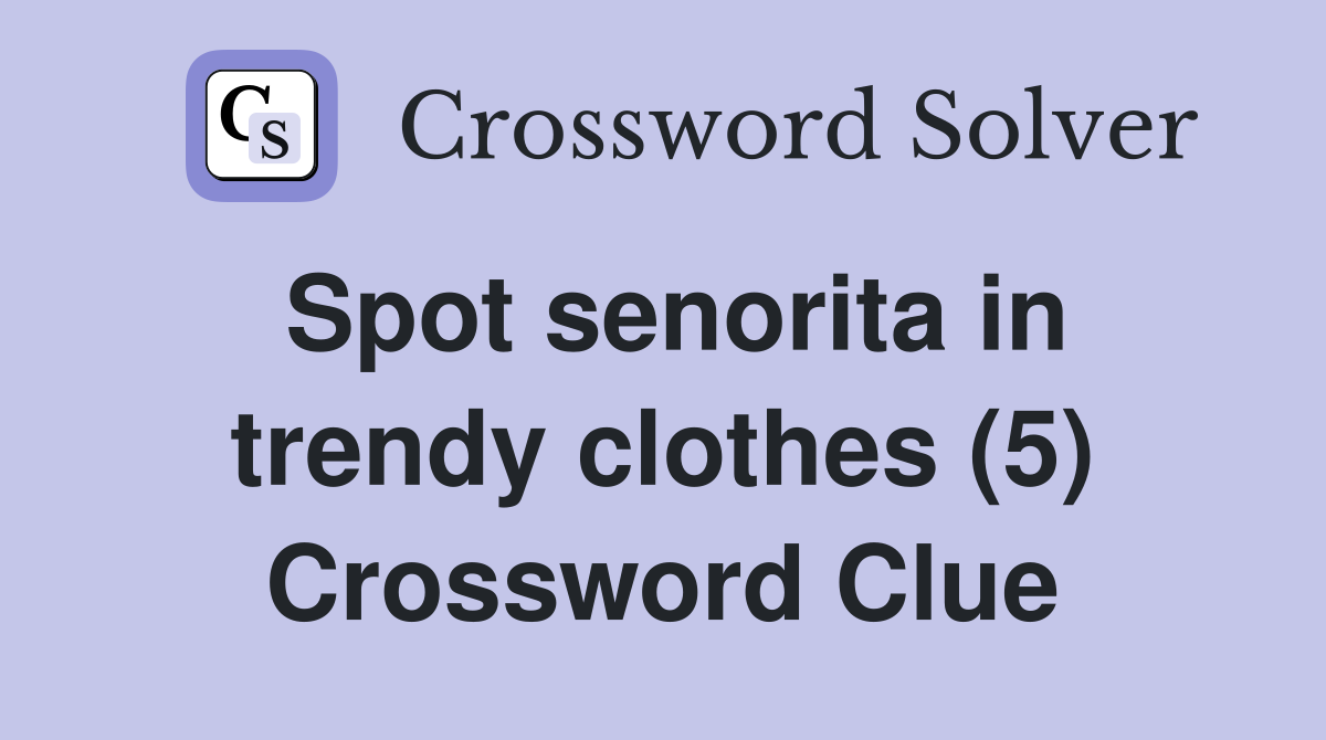 Spot senorita in trendy clothes (5) Crossword Clue