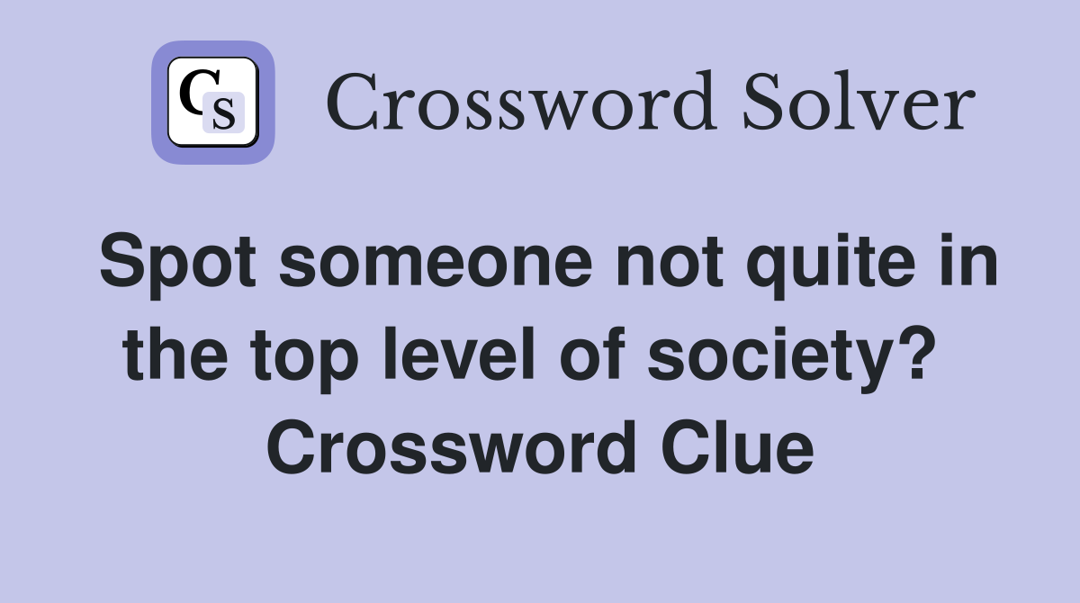 Spot someone not quite in the top level of society?  Crossword Clue