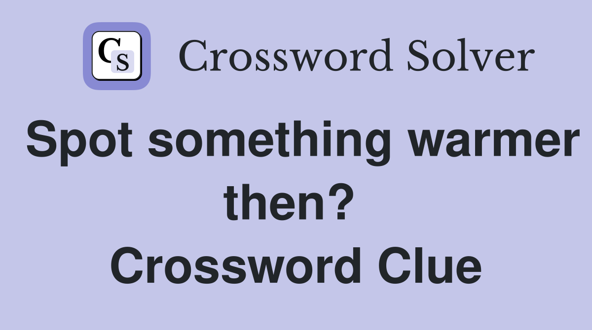 Spot something warmer then?  Crossword Clue