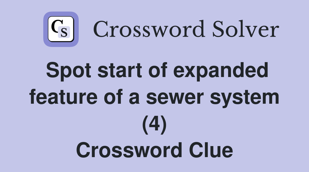 Spot start of expanded feature of a sewer system (4) Crossword Clue