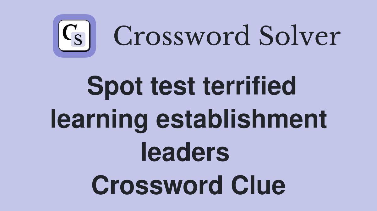 Spot test terrified learning establishment leaders  Crossword Clue