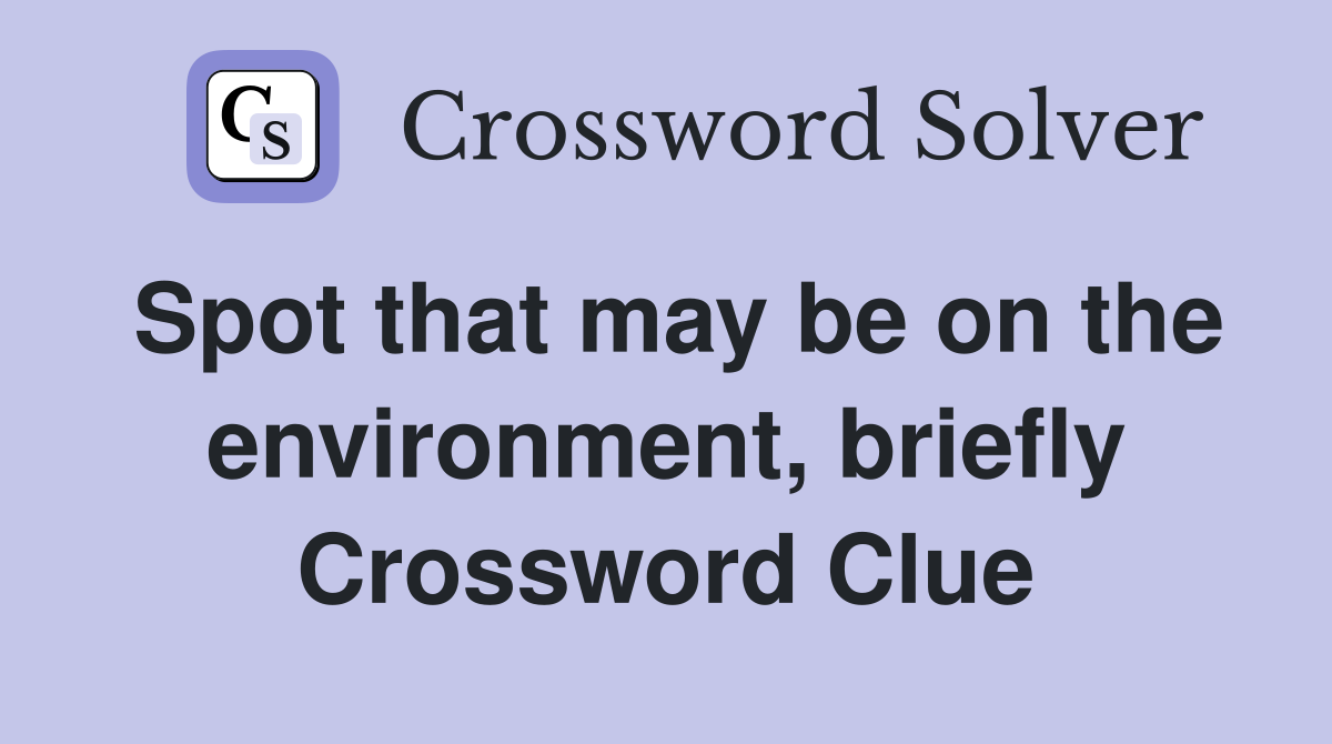 Spot that may be on the environment, briefly Crossword Clue