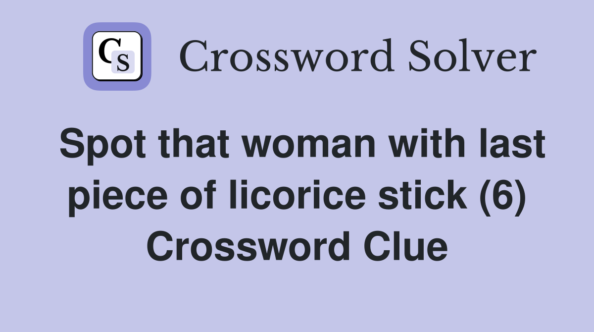Spot that woman with last piece of licorice stick (6) Crossword Clue