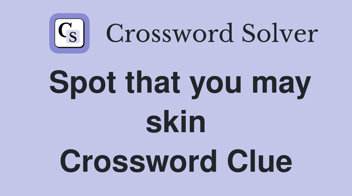 Spot that you may skin Crossword Clue