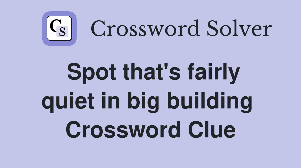 Spot that's fairly quiet in big building  Crossword Clue