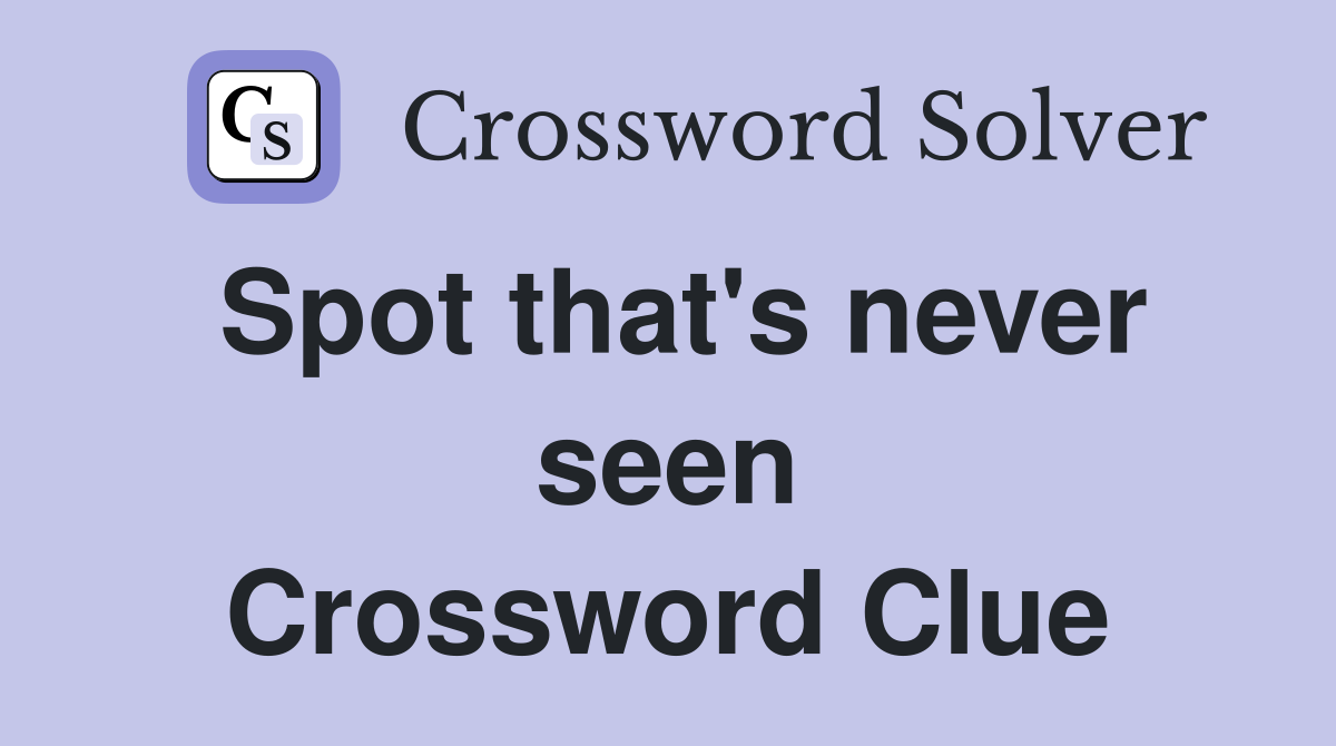 Spot that's never seen Crossword Clue
