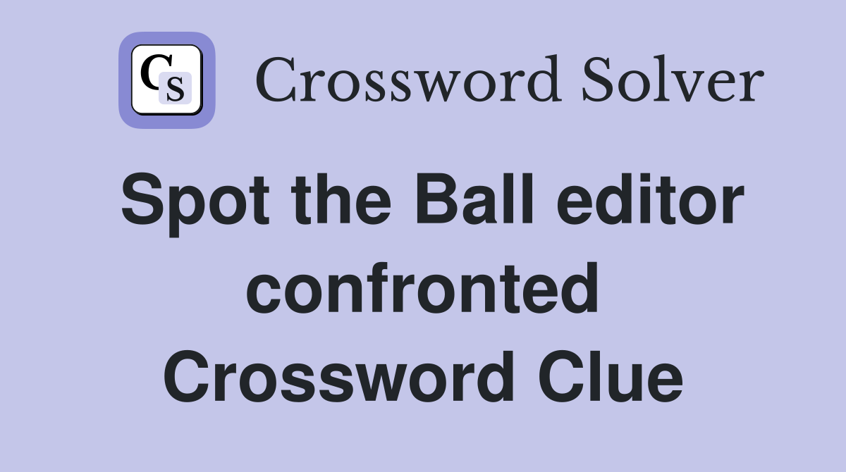 Spot the Ball editor confronted Crossword Clue