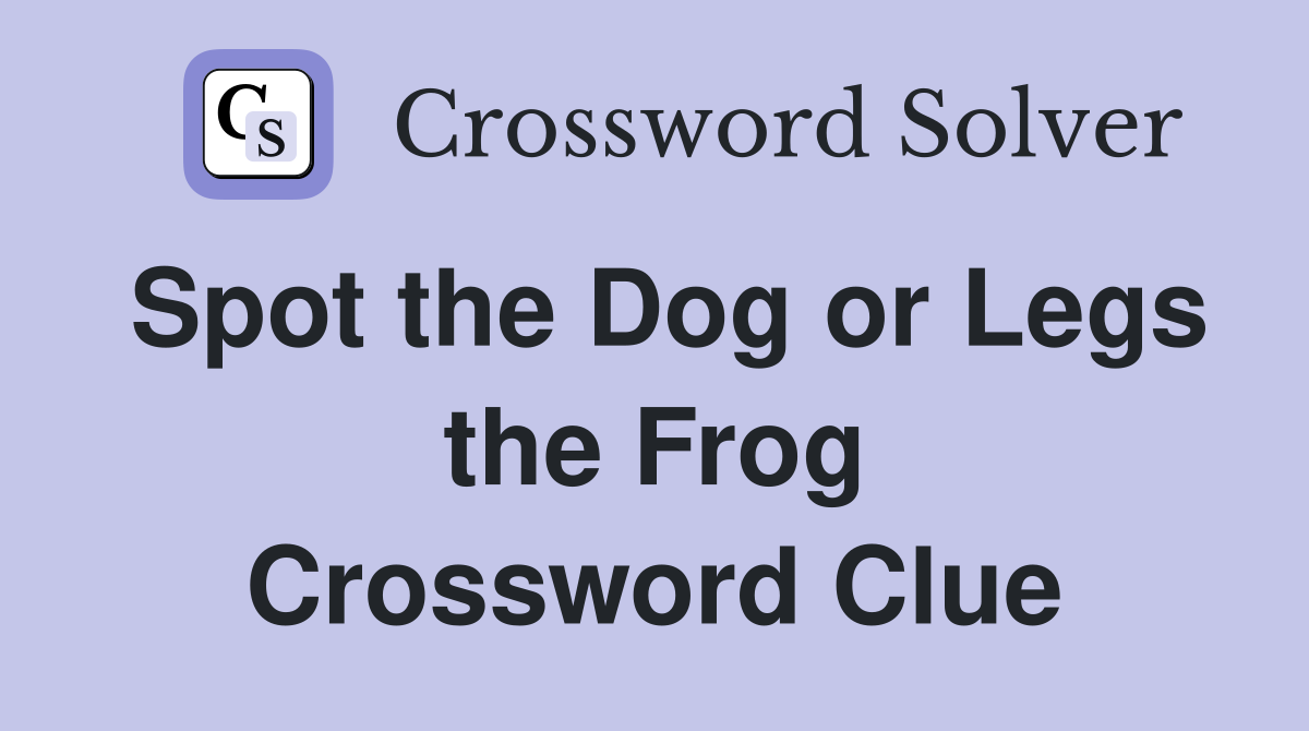 Spot the Dog or Legs the Frog Crossword Clue