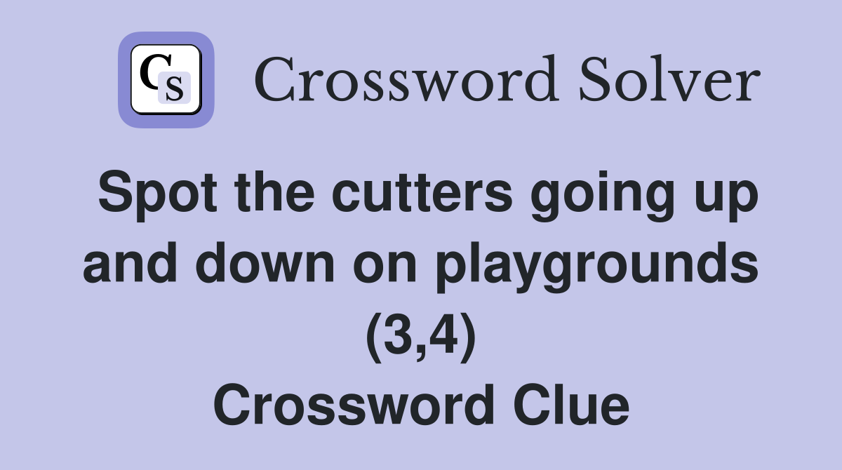 Spot the cutters going up and down on playgrounds (3,4) Crossword Clue