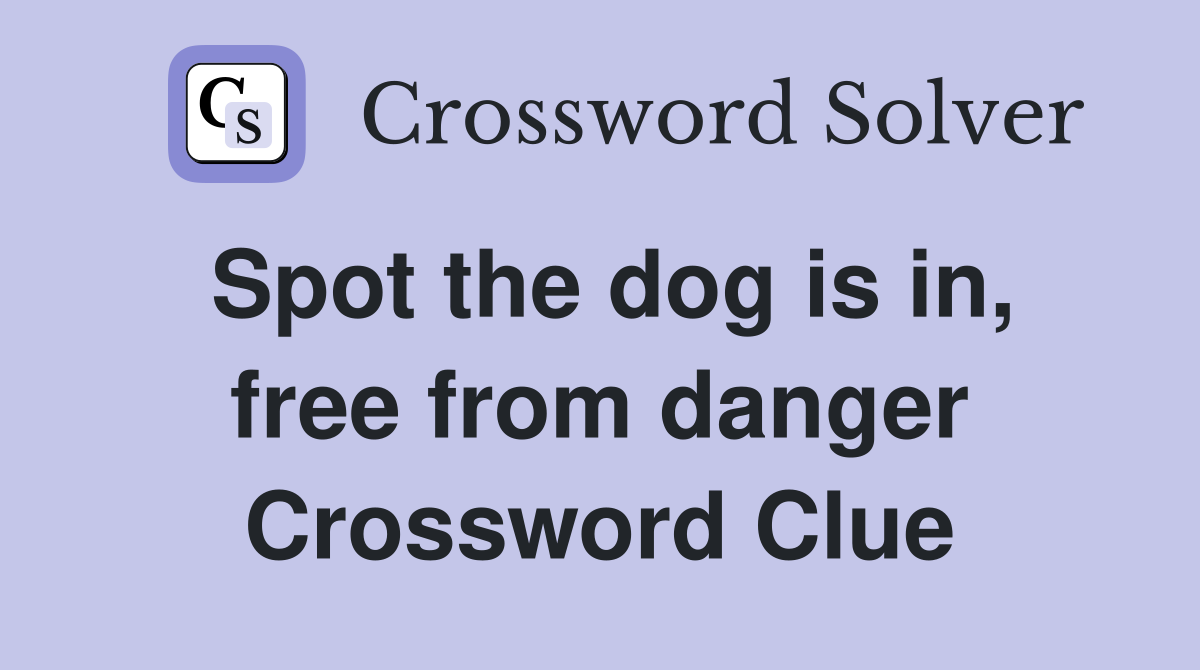 Spot the dog is in, free from danger Crossword Clue