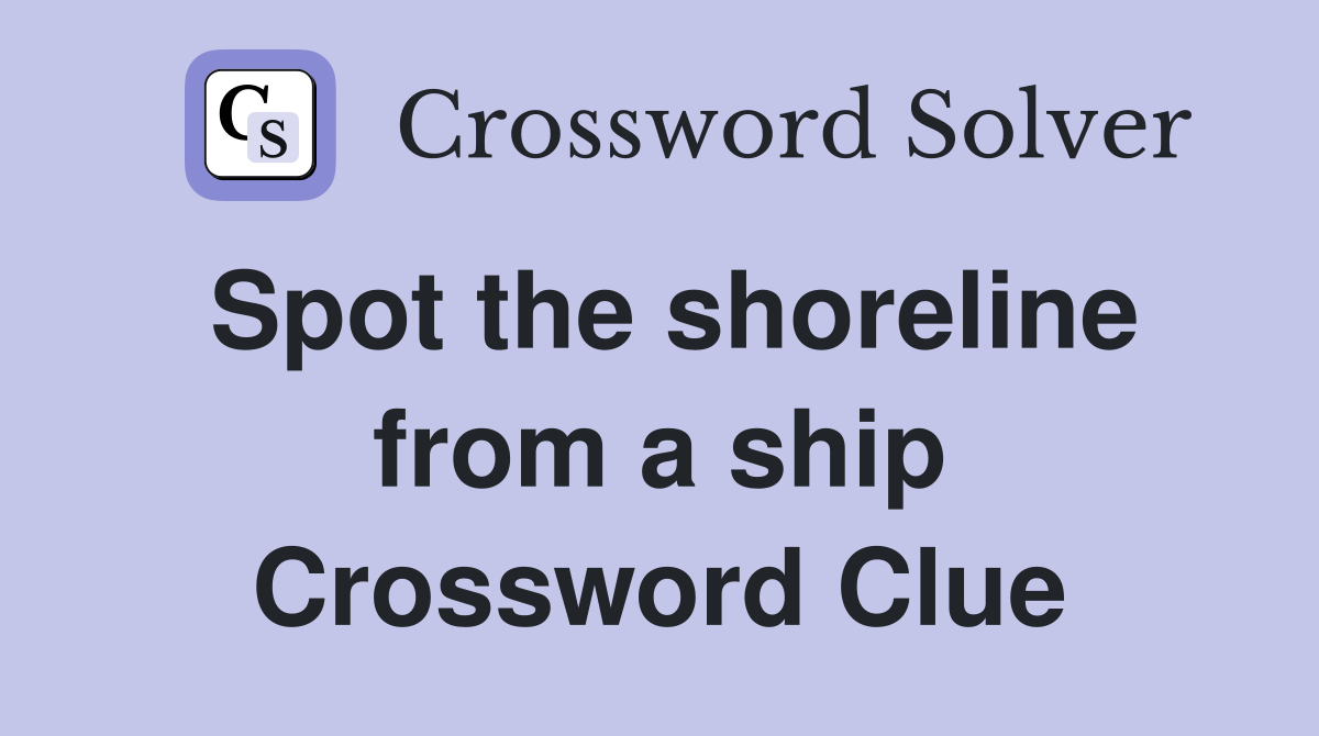 Spot the shoreline from a ship Crossword Clue